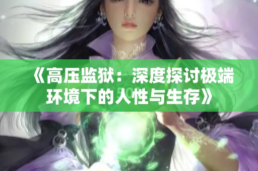 《高压监狱：深度探讨极端环境下的人性与生存》