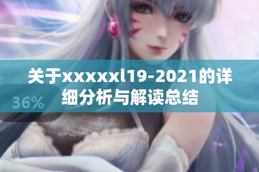 关于xxxxxl19-2021的详细分析与解读总结