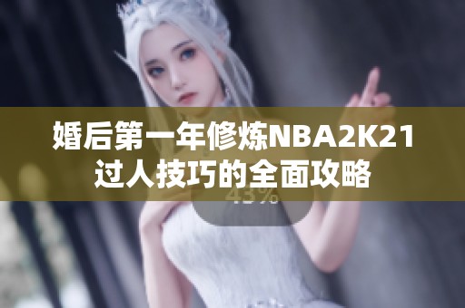 婚后第一年修炼NBA2K21过人技巧的全面攻略