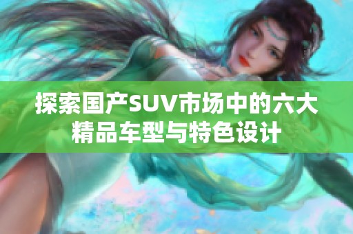 探索国产SUV市场中的六大精品车型与特色设计