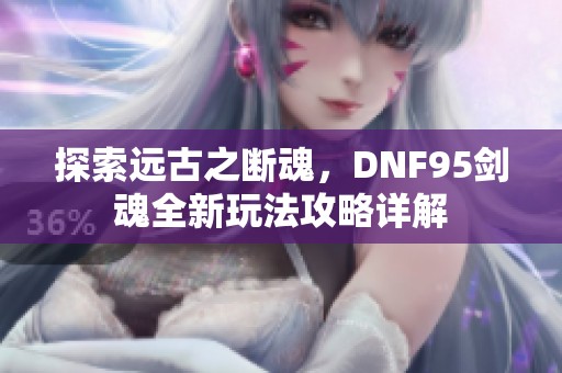 探索远古之断魂，DNF95剑魂全新玩法攻略详解