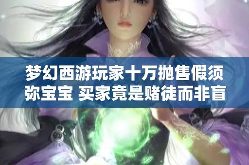 梦幻西游玩家十万抛售假须弥宝宝 买家竟是赌徒而非盲僧