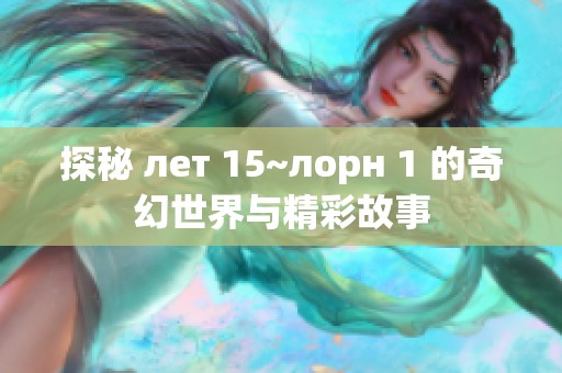 探秘 лет 15~лорн 1 的奇幻世界与精彩故事