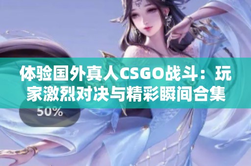 体验国外真人CSGO战斗：玩家激烈对决与精彩瞬间合集