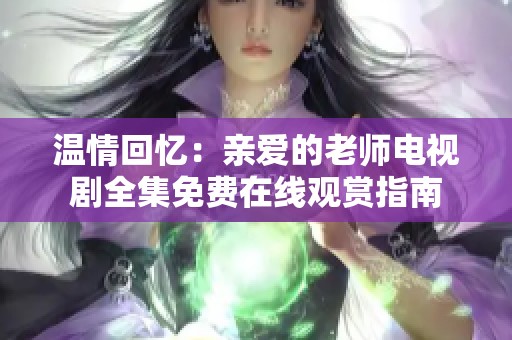 温情回忆：亲爱的老师电视剧全集免费在线观赏指南