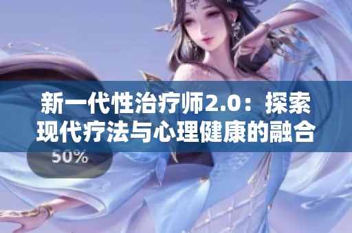 新一代性治疗师2.0：探索现代疗法与心理健康的融合之路