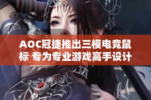 AOC冠捷推出三模电竞鼠标 专为专业游戏高手设计