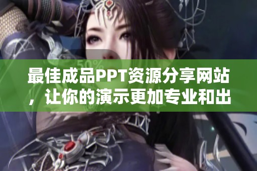 最佳成品PPT资源分享网站，让你的演示更加专业和出色