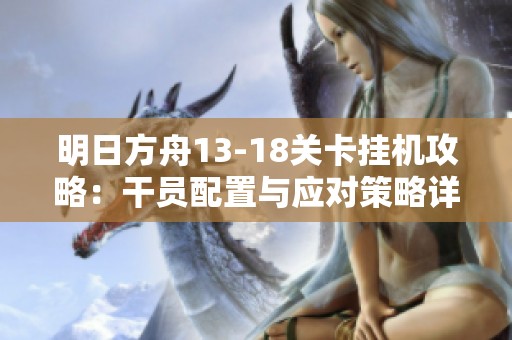 明日方舟13-18关卡挂机攻略：干员配置与应对策略详解