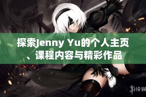 探索Jenny Yu的个人主页、课程内容与精彩作品