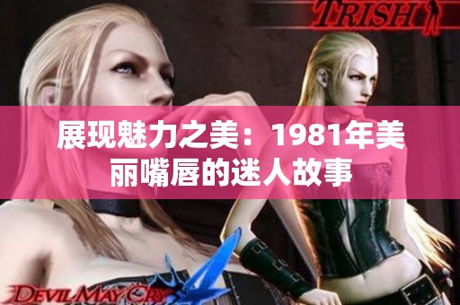 展现魅力之美：1981年美丽嘴唇的迷人故事