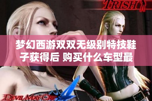 梦幻西游双双无级别特技鞋子获得后 购买什么车型最划算