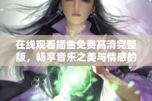 在线观看插曲免费高清完整版，畅享音乐之美与情感的交融