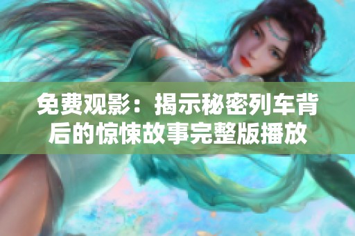 免费观影：揭示秘密列车背后的惊悚故事完整版播放