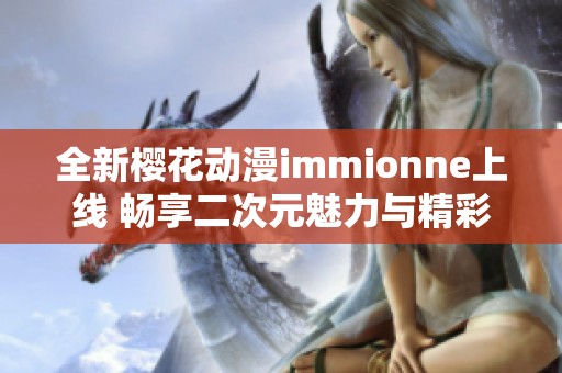 全新樱花动漫immionne上线 畅享二次元魅力与精彩内容