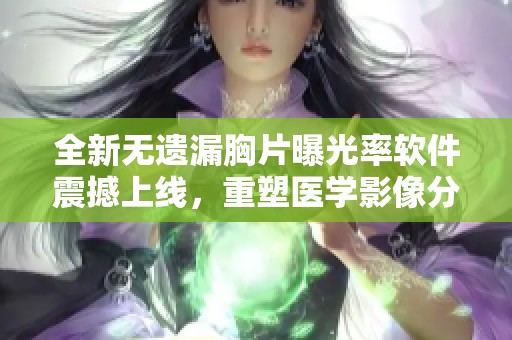 全新无遗漏胸片曝光率软件震撼上线，重塑医学影像分析体验