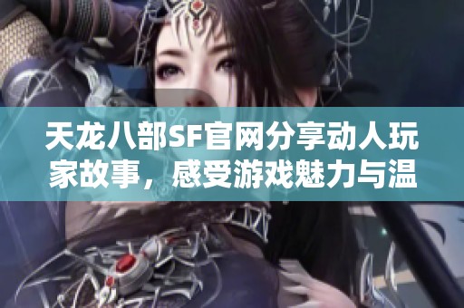 天龙八部SF官网分享动人玩家故事，感受游戏魅力与温暖