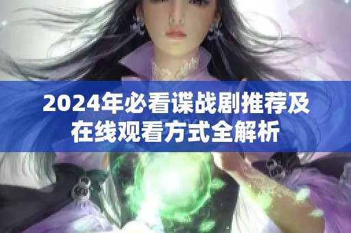 2024年必看谍战剧推荐及在线观看方式全解析