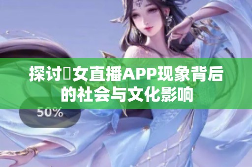 探讨祼女直播APP现象背后的社会与文化影响