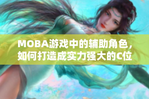 MOBA游戏中的辅助角色，如何打造成实力强大的C位选手