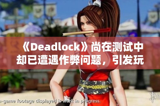 《Deadlock》尚在测试中却已遭遇作弊问题，引发玩家担忧