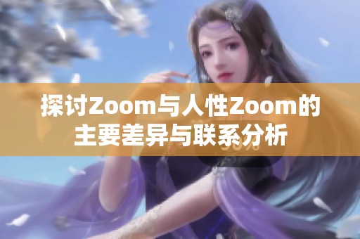 探讨Zoom与人性Zoom的主要差异与联系分析