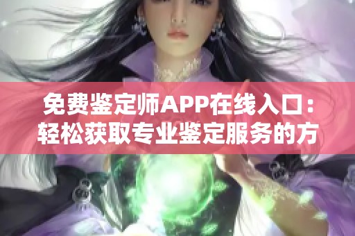 免费鉴定师APP在线入口：轻松获取专业鉴定服务的方法