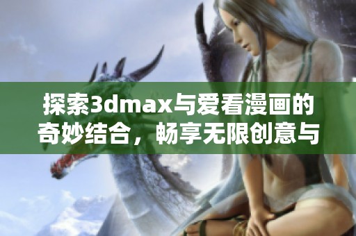 探索3dmax与爱看漫画的奇妙结合，畅享无限创意与乐趣