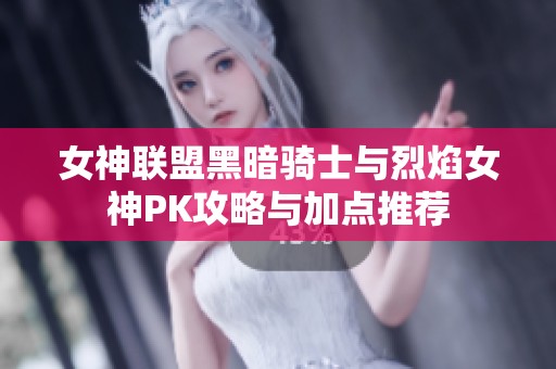 女神联盟黑暗骑士与烈焰女神PK攻略与加点推荐