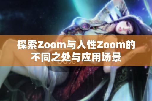 探索Zoom与人性Zoom的不同之处与应用场景