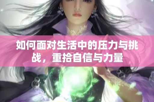 如何面对生活中的压力与挑战，重拾自信与力量