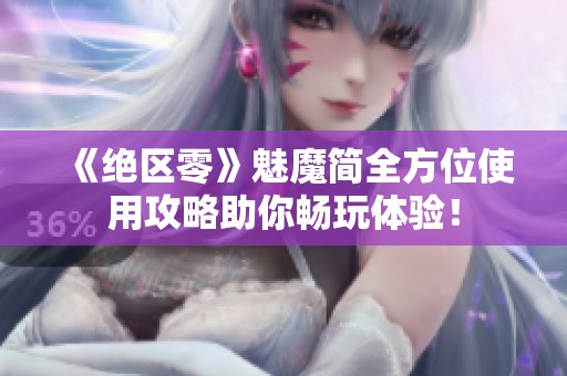 《绝区零》魅魔简全方位使用攻略助你畅玩体验！