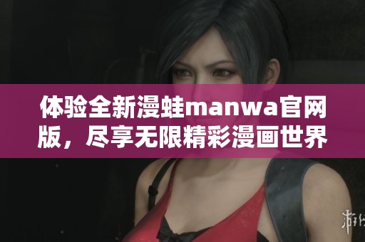 体验全新漫蛙manwa官网版，尽享无限精彩漫画世界