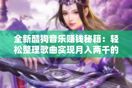 全新酷狗音乐赚钱秘籍：轻松整理歌曲实现月入两千的梦想