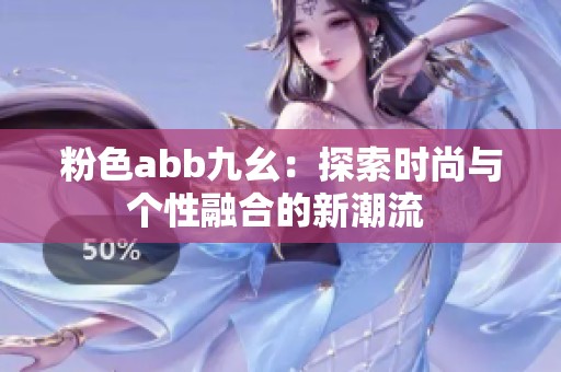 粉色abb九幺：探索时尚与个性融合的新潮流 