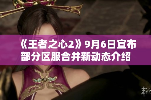 《王者之心2》9月6日宣布部分区服合并新动态介绍