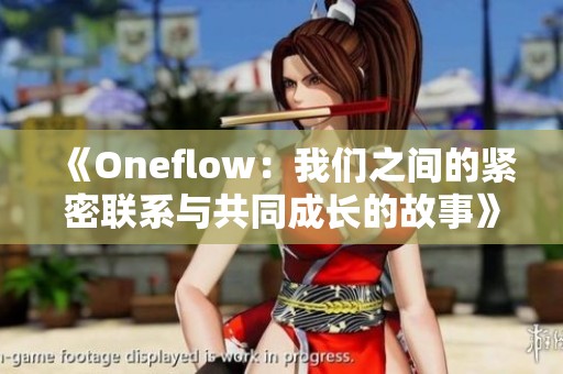 《Oneflow：我们之间的紧密联系与共同成长的故事》