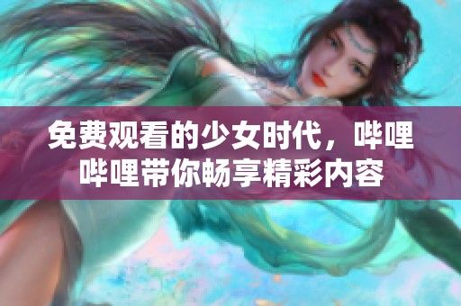 免费观看的少女时代，哔哩哔哩带你畅享精彩内容