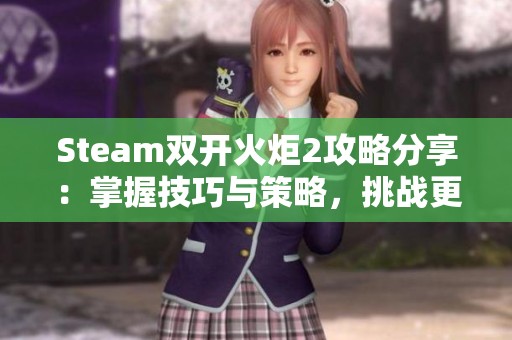 Steam双开火炬2攻略分享：掌握技巧与策略，挑战更高难度