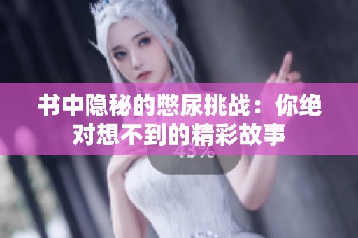 书中隐秘的憋尿挑战：你绝对想不到的精彩故事