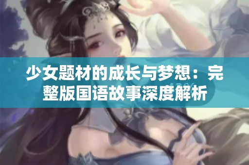 少女题材的成长与梦想：完整版国语故事深度解析