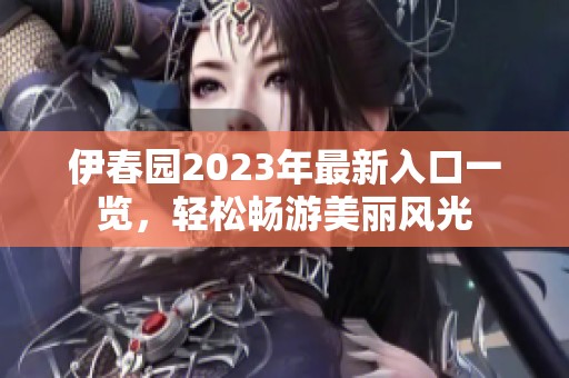 伊春园2023年最新入口一览，轻松畅游美丽风光