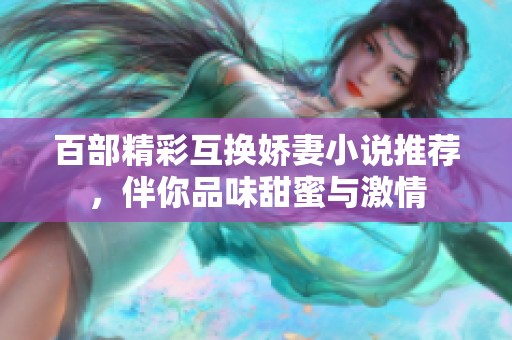 百部精彩互换娇妻小说推荐，伴你品味甜蜜与激情