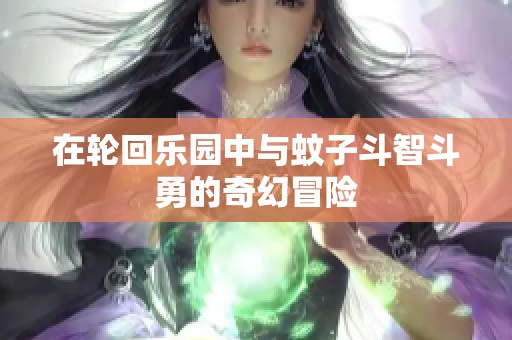 在轮回乐园中与蚊子斗智斗勇的奇幻冒险