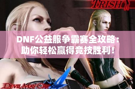 DNF公益服争霸赛全攻略：助你轻松赢得竞技胜利！