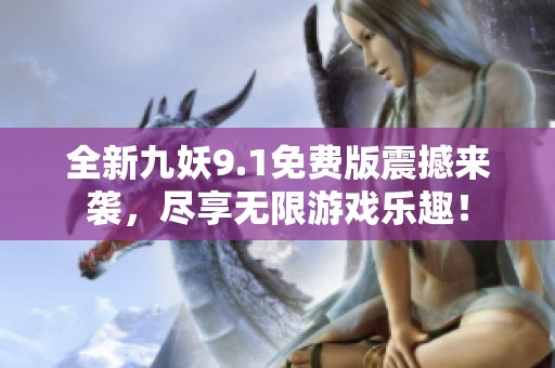 全新九妖9.1免费版震撼来袭，尽享无限游戏乐趣！