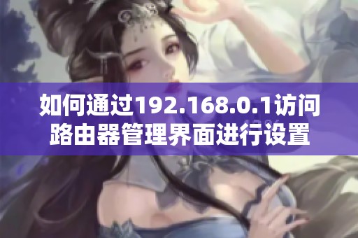 如何通过192.168.0.1访问路由器管理界面进行设置