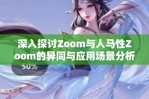 深入探讨Zoom与人马性Zoom的异同与应用场景分析