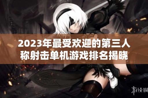 2023年最受欢迎的第三人称射击单机游戏排名揭晓