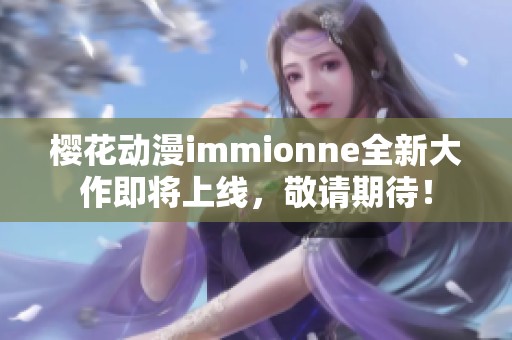 樱花动漫immionne全新大作即将上线，敬请期待！